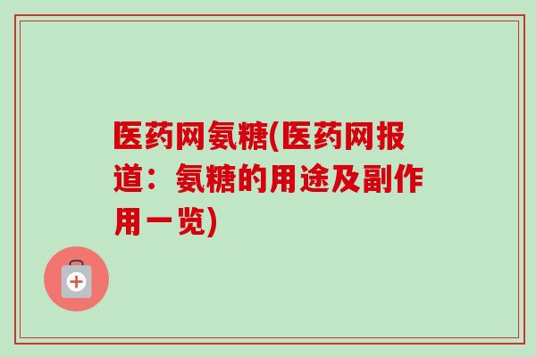 医药网氨糖(医药网报道：氨糖的用途及副作用一览)