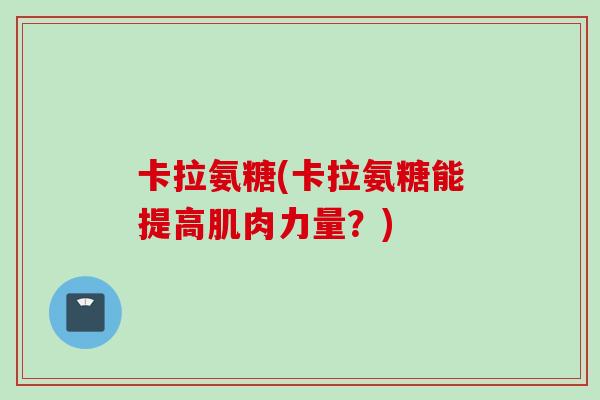 卡拉氨糖(卡拉氨糖能提高肌肉力量？)