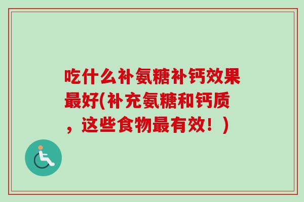 吃什么补氨糖补钙效果好(补充氨糖和钙质,这些食物有效!) 吃什么补氨糖补钙效果好(补充氨糖和钙质,这些食物有效!)
