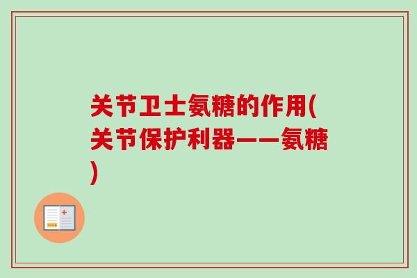 关节卫士氨糖的作用(关节保护利器——氨糖)
