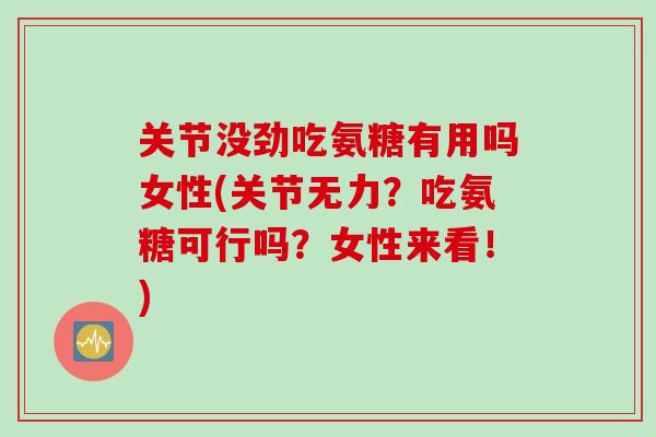 关节没劲吃氨糖有用吗女性(关节无力？吃氨糖可行吗？女性来看！)