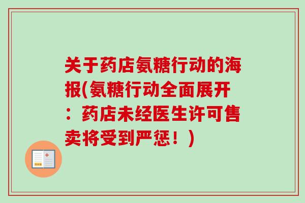 关于药店氨糖行动的海报(氨糖行动全面展开：药店未经医生许可售卖将受到严惩！)