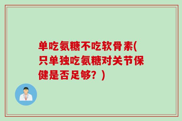 单吃氨糖不吃软骨素(只单独吃氨糖对关节保健是否足够？)