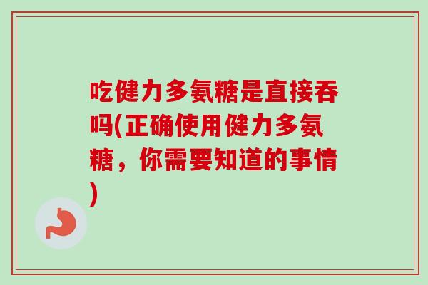 吃健力多氨糖是直接吞吗(正确使用健力多氨糖，你需要知道的事情)