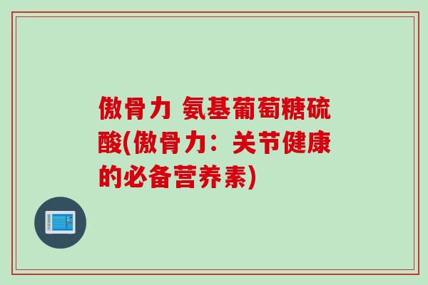 傲骨力 氨基葡萄糖硫酸(傲骨力：关节健康的必备营养素)