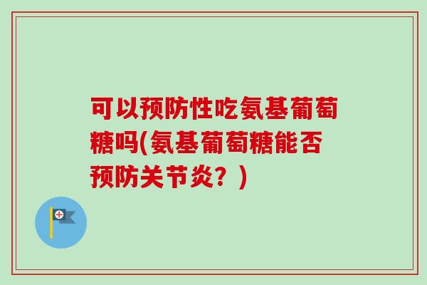 可以性吃氨基葡萄糖吗(氨基葡萄糖能否?) 可以性吃氨基葡萄糖吗(氨基葡萄糖能否?)
