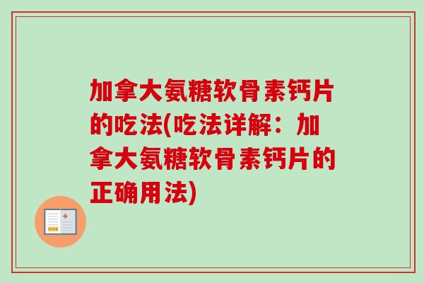 加拿大氨糖软骨素钙片的吃法(吃法详解:加拿大氨糖软骨素钙片的正确用法) 加拿大氨糖软骨素钙片的吃法(吃法详解:加拿大氨糖软骨素钙片的正确用法)