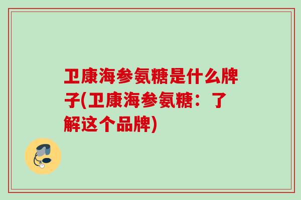 卫康海参氨糖是什么牌子(卫康海参氨糖：了解这个品牌)