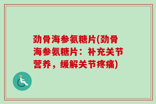劲骨海参氨糖片(劲骨海参氨糖片：补充关节营养，缓解关节疼痛)
