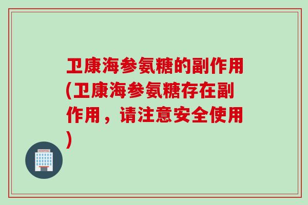卫康海参氨糖的副作用(卫康海参氨糖存在副作用，请注意安全使用)
