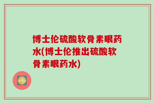 博士伦硫酸软骨素眼药水(博士伦推出硫酸软骨素眼药水)