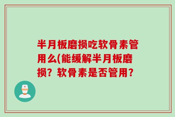 半月板磨损吃软骨素管用么(能缓解半月板磨损？软骨素是否管用？