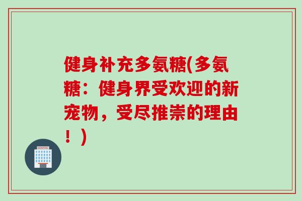 健身补充多氨糖(多氨糖：健身界受欢迎的新宠物，受尽推崇的理由！)