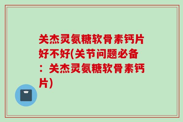 关杰灵氨糖软骨素钙片好不好(关节问题必备:关杰灵氨糖软骨素钙片) 关杰灵氨糖软骨素钙片好不好(关节问题必备:关杰灵氨糖软骨素钙片)