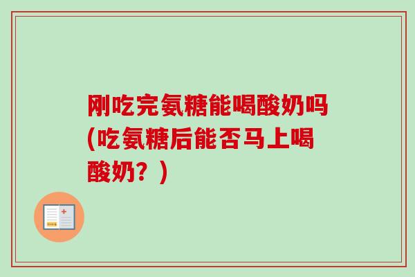 刚吃完氨糖能喝酸奶吗(吃氨糖后能否马上喝酸奶？)