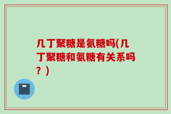 几丁聚糖是氨糖吗(几丁聚糖和氨糖有关系吗？)