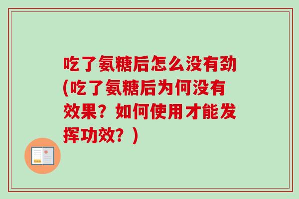 吃了氨糖后怎么没有劲(吃了氨糖后为何没有效果？如何使用才能发挥功效？)