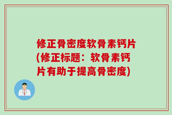 修正骨密度软骨素钙片(修正标题：软骨素钙片有助于提高骨密度)