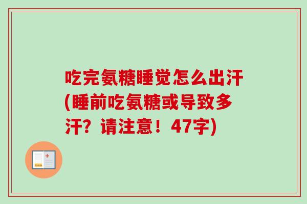 吃完氨糖睡觉怎么出汗(睡前吃氨糖或导致多汗?请注意!47字) 吃完氨糖睡觉怎么出汗(睡前吃氨糖或导致多汗?请注意!47字)