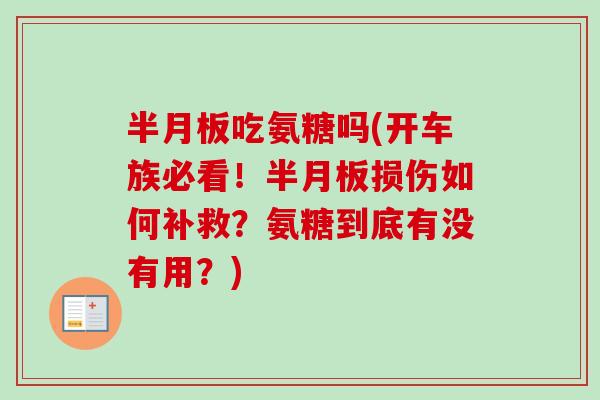 半月板吃氨糖吗(开车族必看！半月板损伤如何补救？氨糖到底有没有用？)
