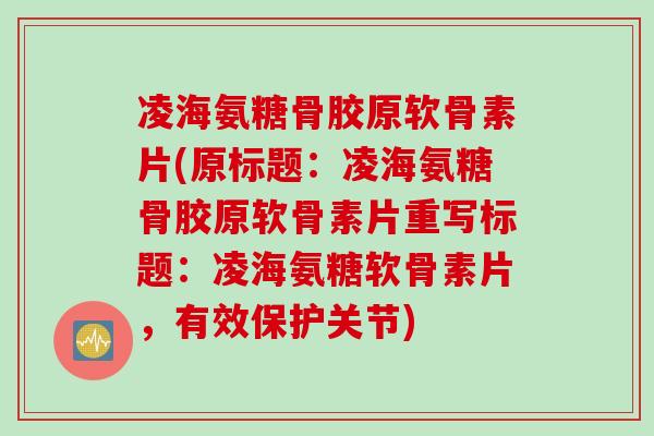凌海氨糖骨胶原软骨素片(原标题：凌海氨糖骨胶原软骨素片重写标题：凌海氨糖软骨素片，有效保护关节)