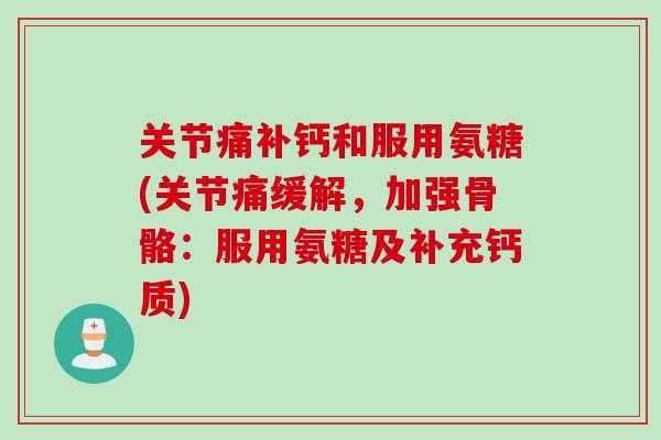 关节痛补钙和服用氨糖(关节痛缓解，加强骨骼：服用氨糖及补充钙质)