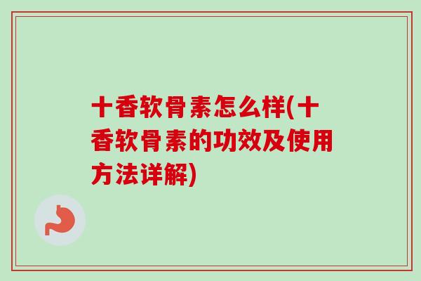 十香软骨素怎么样(十香软骨素的功效及使用方法详解)