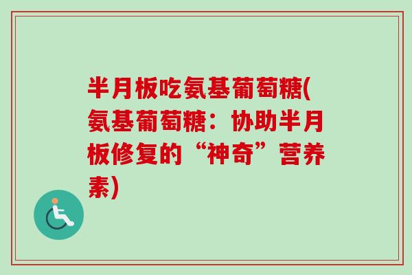 半月板吃氨基葡萄糖(氨基葡萄糖：协助半月板修复的“神奇”营养素)