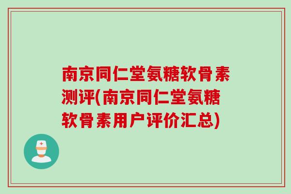 南京同仁堂氨糖软骨素测评(南京同仁堂氨糖软骨素用户评价汇总)