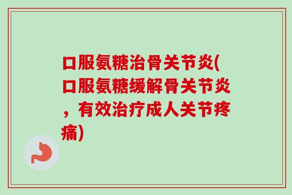 口服氨糖治骨关节炎(口服氨糖缓解骨关节炎，有效治疗成人关节疼痛)