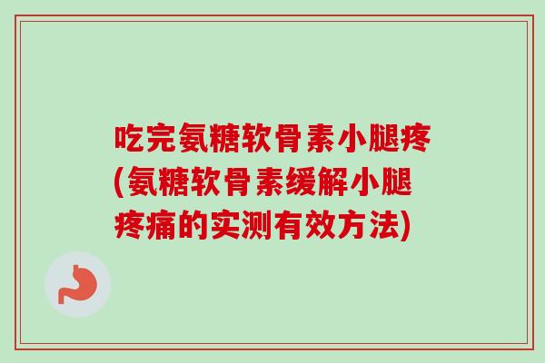 吃完氨糖软骨素小腿疼(氨糖软骨素缓解小腿疼痛的实测有效方法)
