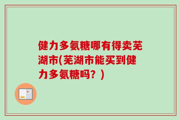 健力多氨糖哪有得卖芜湖市(芜湖市能买到健力多氨糖吗？)