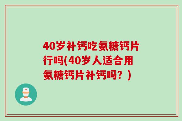 40岁补钙吃氨糖钙片行吗(40岁人适合用氨糖钙片补钙吗？)