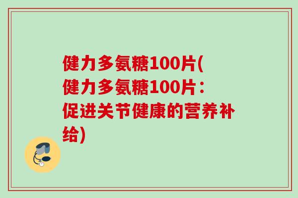 健力多氨糖100片(健力多氨糖100片：促进关节健康的营养补给)