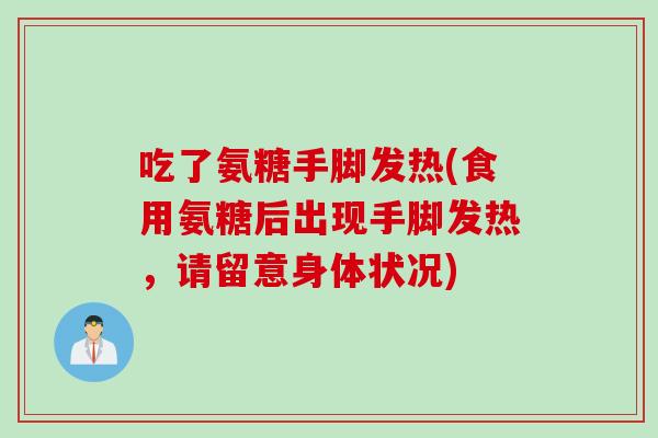 吃了氨糖手脚发热(食用氨糖后出现手脚发热，请留意身体状况)