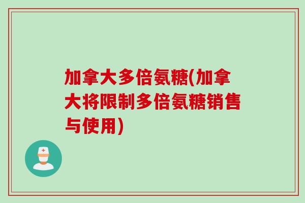 加拿大多倍氨糖(加拿大将限制多倍氨糖销售与使用)