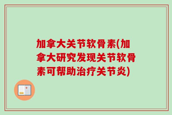 加拿大关节软骨素(加拿大研究发现关节软骨素可帮助治疗关节炎)