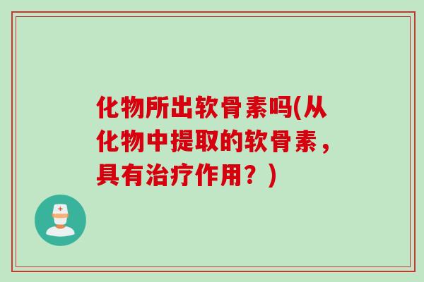 化物所出软骨素吗(从化物中提取的软骨素，具有作用？)