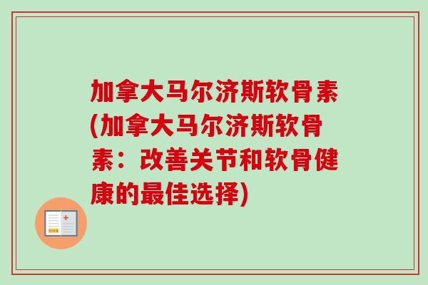 加拿大马尔济斯软骨素(加拿大马尔济斯软骨素：改善关节和软骨健康的最佳选择)