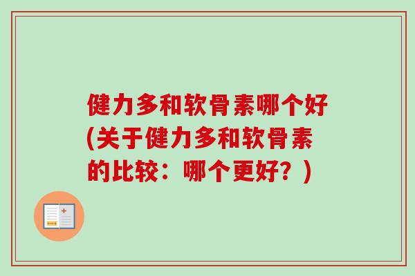 健力多和软骨素哪个好(关于健力多和软骨素的比较：哪个更好？)