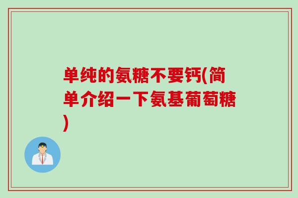 单纯的氨糖不要钙(简单介绍一下氨基葡萄糖)