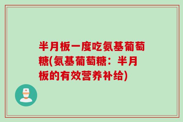 半月板一度吃氨基葡萄糖(氨基葡萄糖：半月板的有效营养补给)