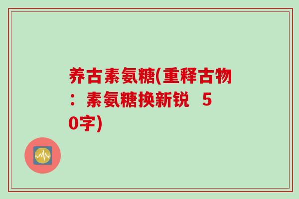 养古素氨糖(重释古物：素氨糖换新锐  50字)