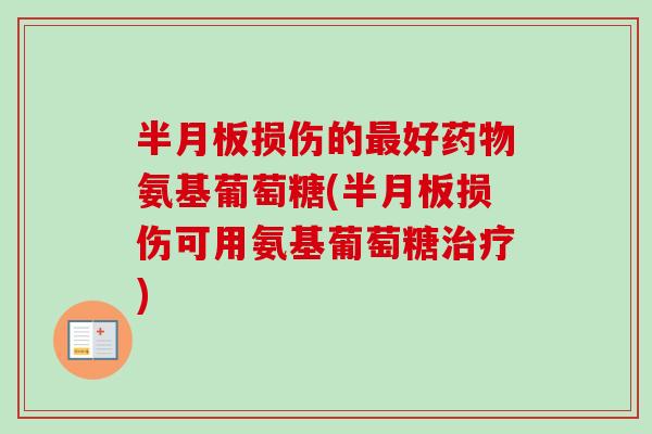 半月板损伤的最好药物氨基葡萄糖(半月板损伤可用氨基葡萄糖治疗)