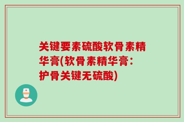 关键要素硫酸软骨素精华膏(软骨素精华膏：护骨关键无硫酸)