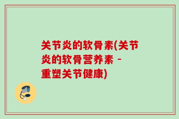 关节炎的软骨素(关节炎的软骨营养素 - 重塑关节健康)