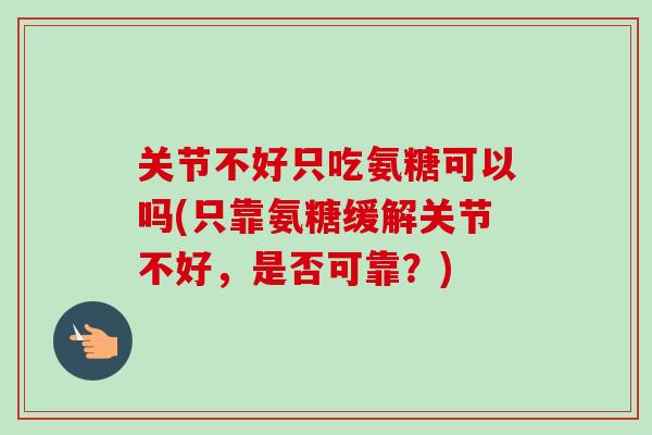 关节不好只吃氨糖可以吗(只靠氨糖缓解关节不好，是否可靠？)