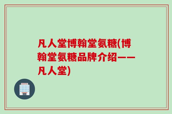 凡人堂博翰堂氨糖(博翰堂氨糖品牌介绍——凡人堂)