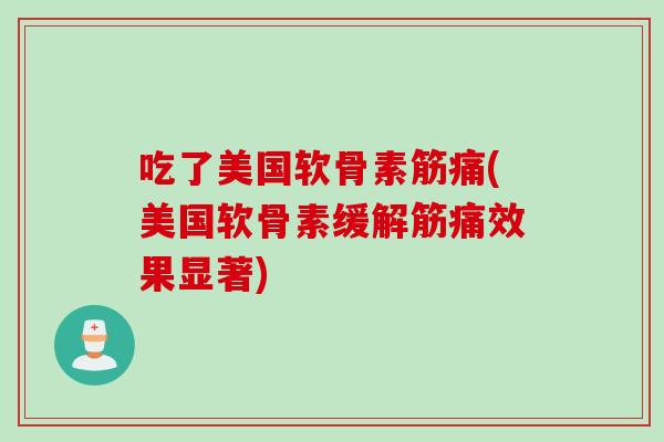 吃了美国软骨素筋痛(美国软骨素缓解筋痛效果显著)