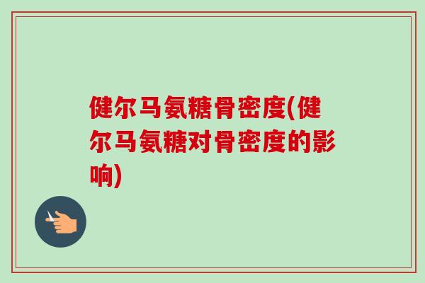 健尔马氨糖骨密度(健尔马氨糖对骨密度的影响)